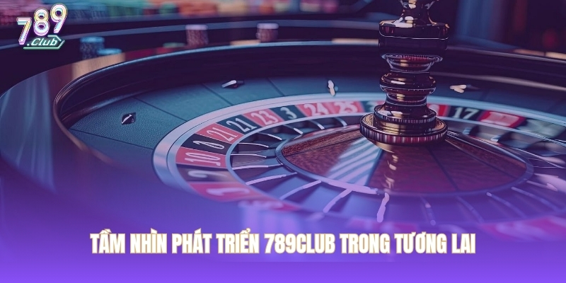 Tầm nhìn phát triển 789CLUB trong tương lai