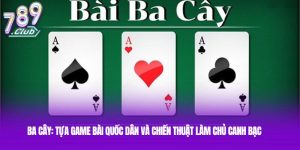 Ba Cây: Tựa game bài quốc dân và chiến thuật làm chủ canh bạc 