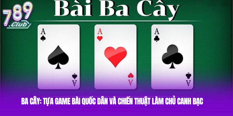 Ba Cây: Tựa game bài quốc dân và chiến thuật làm chủ canh bạc
