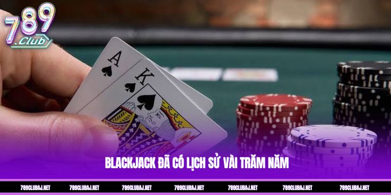 Blackjack đã có lịch sử vài trăm năm Blackjack đã có lịch sử vài trăm năm