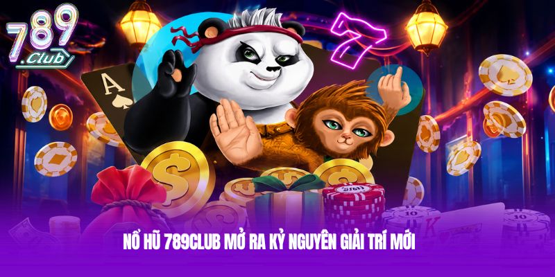 Nổ hũ 789club mở ra kỷ nguyên giải trí mới Nổ hũ 789club mở ra kỷ nguyên giải trí mới