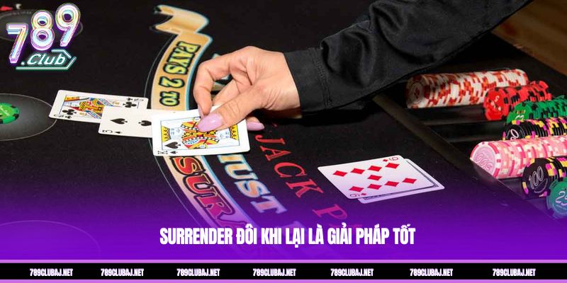 Surrender đôi khi lại là giải pháp tốt Surrender đôi khi lại là giải pháp tốt