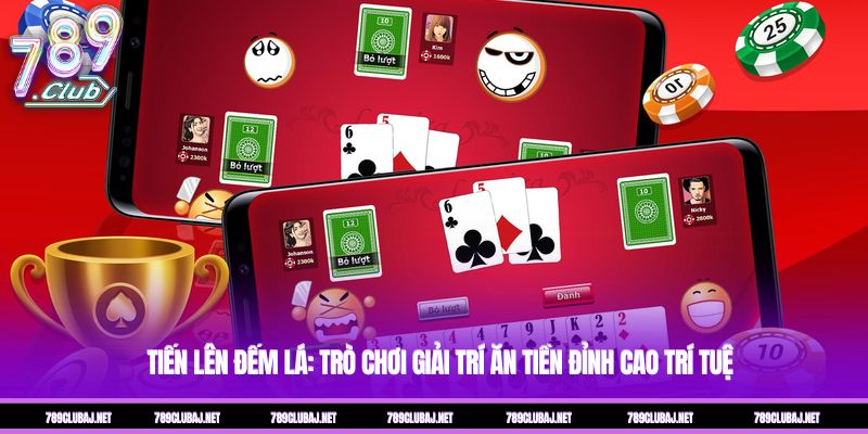 Tiến Lên Đếm Lá: Trò Chơi Giải Trí Ăn Tiền Đỉnh Cao Trí Tuệ