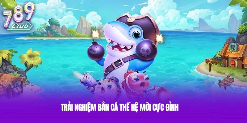 Trải nghiệm bắn cá thế hệ mới cực đỉnh Trải nghiệm bắn cá thế hệ mới cực đỉnh